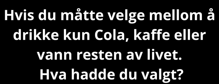 Hvis du måtte velge mellom å drikke kun Cola, kaffe eller vann resten av livet.