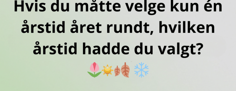 Hvis du måtte velge kun én årstid året rundt, hvilken årstid hadde du valgt?