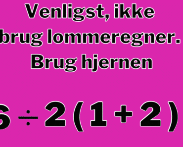 Venligst, ikke brug lommeregner. Brug hjernen