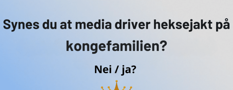 Synes du at media driver heksejakt på kongefamilien?