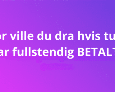 Hvor ville du dra hvis turen var fullstendig BETALT?