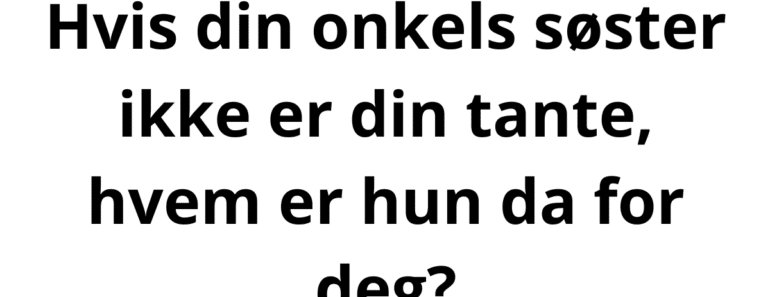 Hvis din onkels søster ikke er din tante, hvem er hun da for deg?