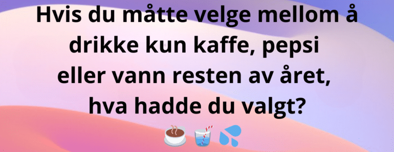 Hvis du måtte velge mellom å drikke kun kaffe, pepsi eller vann resten av året, hva hadde du valgt?