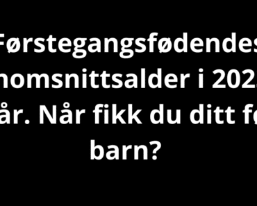 Når fikk du ditt første barn?