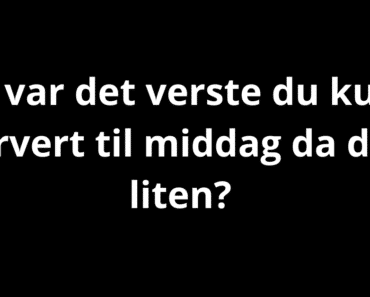 Hva var det verste du kunne få servert til middag da du var liten?