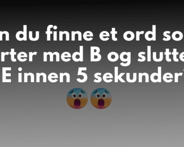 Kan du finne et ord som starter med B og slutter på E innen 5 sekunder?