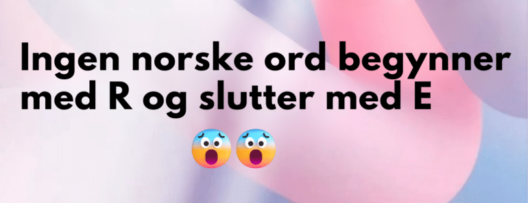 Ingen norske ord begynner med R og slutter med E