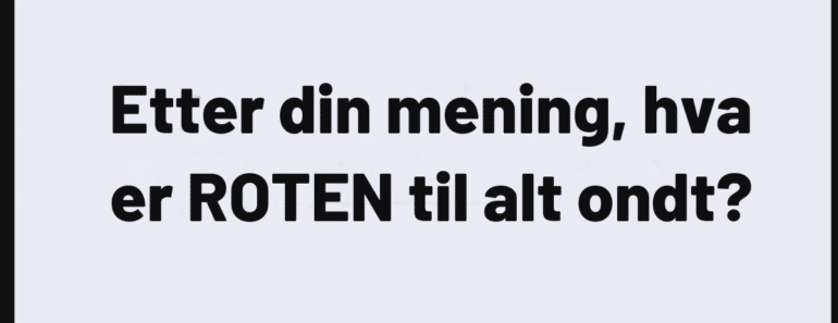 Etter din mening, hva er ROTEN til alt ondt?