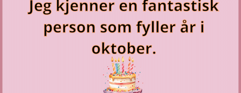 Jeg kjenner en fantastisk person som fyller år i oktober.